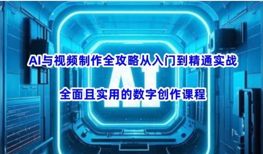 AI与视频制作全攻略从入门到精通实战，全面且实用的数字创作课程 